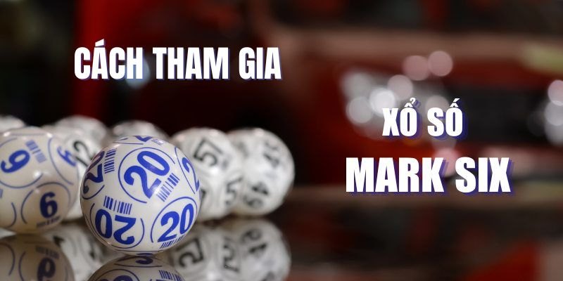 Hướng dẫn tham gia và quay số Mark Six