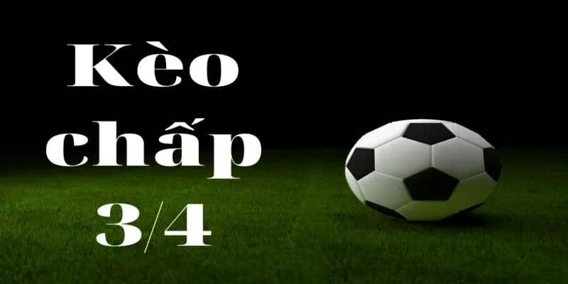 Thế nào là kèo chấp 3/4?