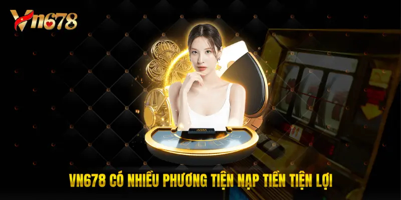 VN678 có nhiều phương tiện nạp tiền tiện lợi